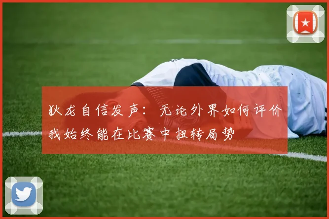 狄龙自信发声：无论外界如何评价我始终能在比赛中扭转局势