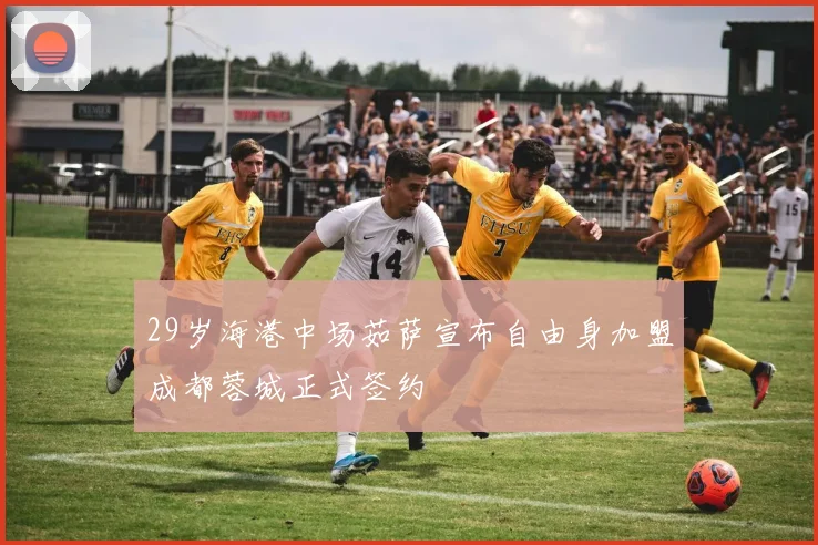 29岁海港中场茹萨宣布自由身加盟成都蓉城正式签约