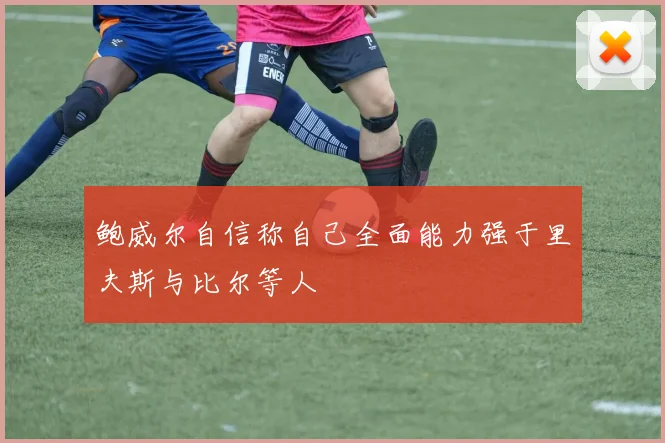 鲍威尔自信称自己全面能力强于里夫斯与比尔等人